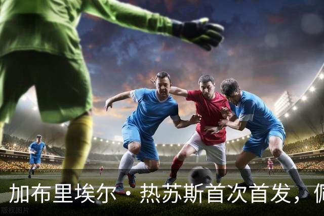 加布里埃尔·热苏斯首次首发，佩德里将休息