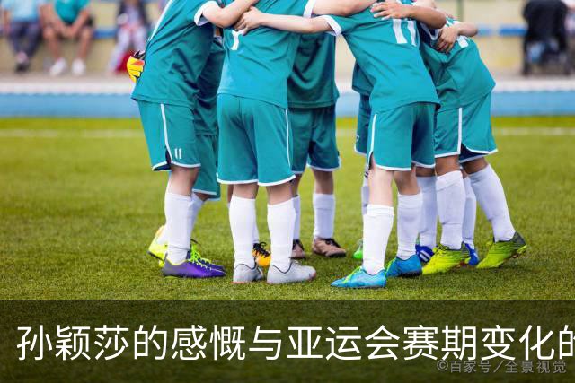 孙颖莎的感慨与亚运会赛期变化的复杂性