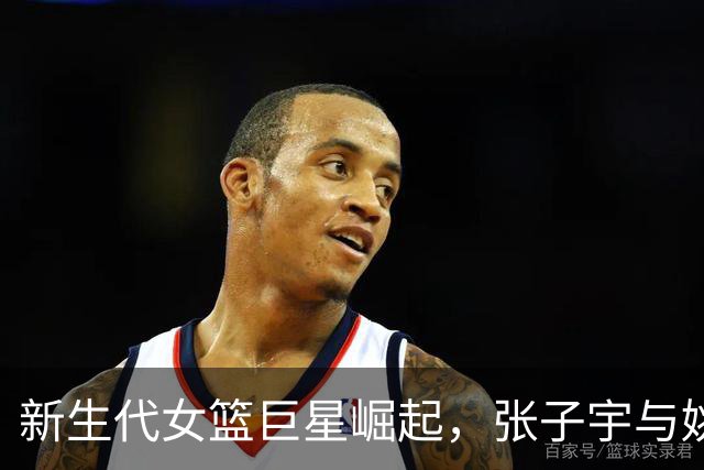新生代女篮巨星崛起，张子宇与姚明同框引发热议